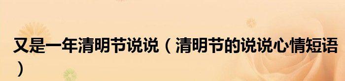 清明节经典句子怎么说？2023年清明节有哪些必说的句子？
